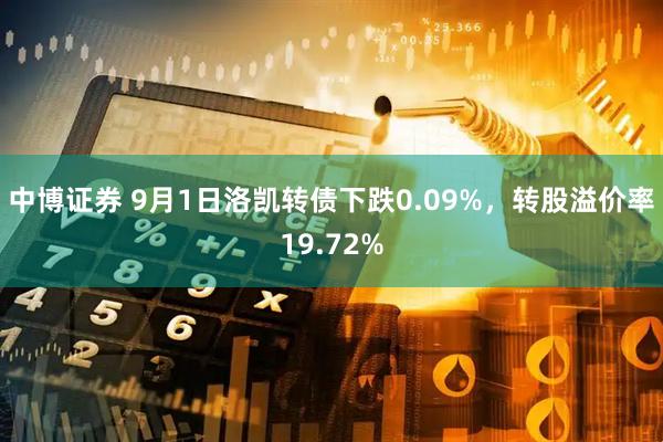 中博证券 9月1日洛凯转债下跌0.09%，转股溢价率19.72%